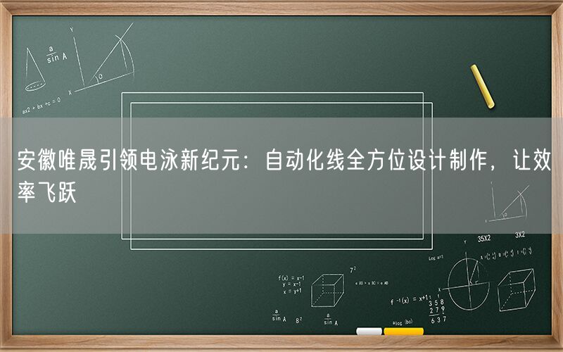 安徽唯晟引领电泳新纪元：自动化线全方位设计制作，让效率飞跃(图1)